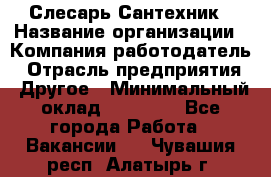 Слесарь-Сантехник › Название организации ­ Компания-работодатель › Отрасль предприятия ­ Другое › Минимальный оклад ­ 25 000 - Все города Работа » Вакансии   . Чувашия респ.,Алатырь г.